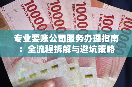 济南专业要账公司服务办理指南：全流程拆解与避坑策略