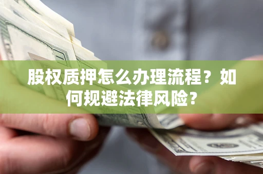 济南股权质押怎么办理流程？如何规避法律风险？