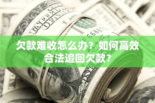 济南欠款难收怎么办？如何高效合法追回欠款？
