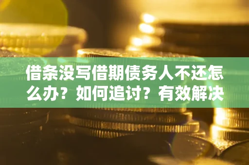 济南借条没写借期债务人不还怎么办？如何追讨？有效解决方案！