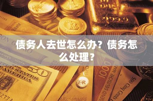 济南债务人去世怎么办？债务怎么处理？
