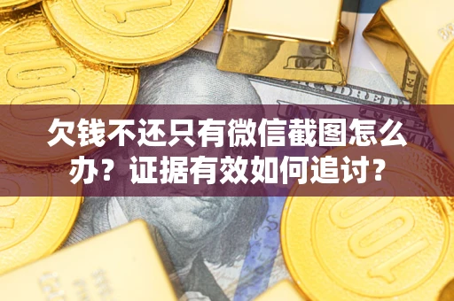 济南欠钱不还只有微信截图怎么办？证据有效如何追讨？