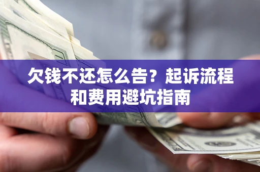济南欠钱不还怎么告?起诉流程和费用避坑指南 济南欠钱不还怎么告?起诉流程和费用避坑指南