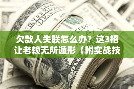 济南欠款人失联怎么办？这3招让老赖无所遁形（附实战技巧）