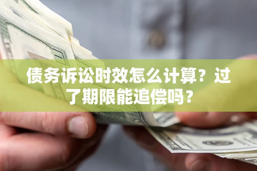 济南债务诉讼时效怎么计算？过了期限能追偿吗？