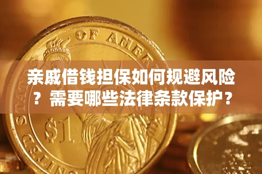 济南亲戚借钱担保如何规避风险？需要哪些法律条款保护？