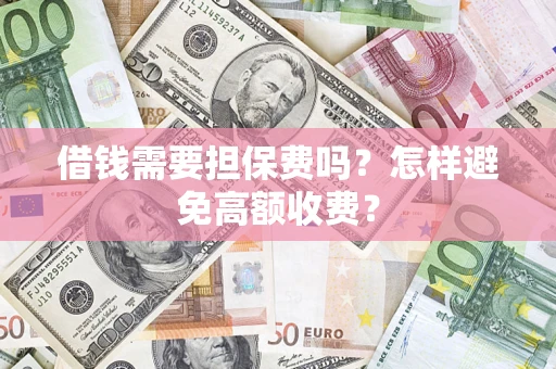 济南借钱需要担保费吗？怎样避免高额收费？