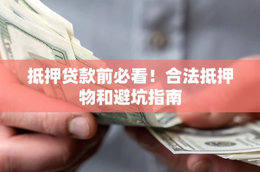 济南抵押贷款前必看！合法抵押物和避坑指南
