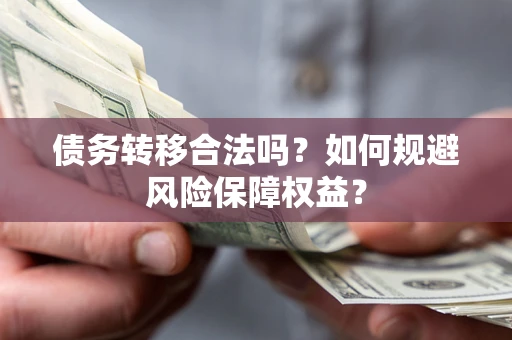 济南债务转移合法吗？如何规避风险保障权益？