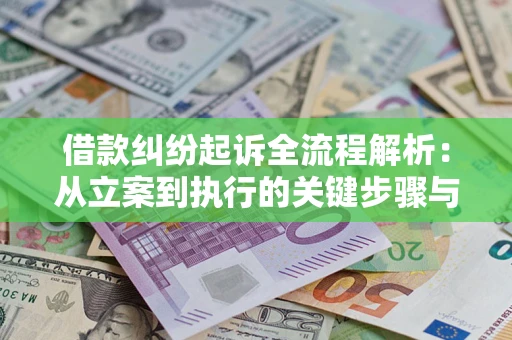 济南借款纠纷起诉全流程解析：从立案到执行的关键步骤与防败诉指南