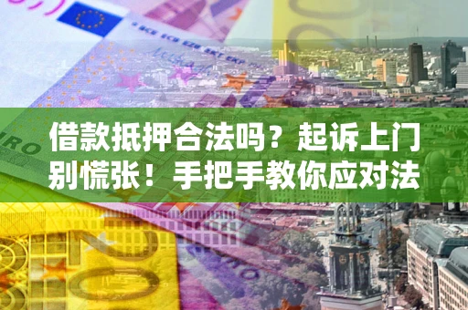 济南借款抵押合法吗？起诉上门别慌张！手把手教你应对法律程序