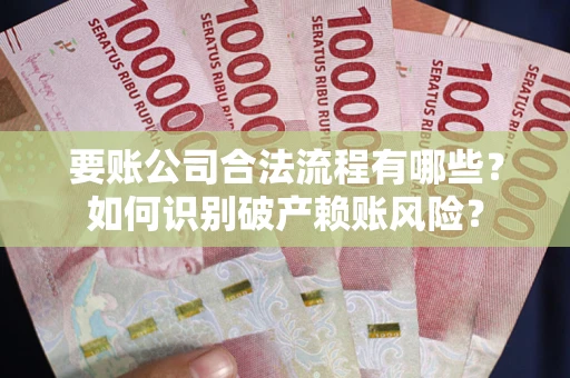 济南要账公司合法流程有哪些？如何识别破产赖账风险？