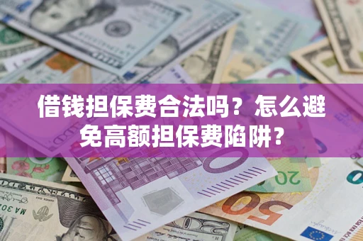 济南借钱担保费合法吗？怎么避免高额担保费陷阱？