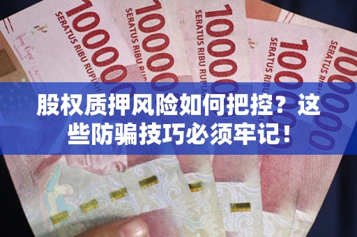 济南股权质押风险如何把控？这些防骗技巧必须牢记！