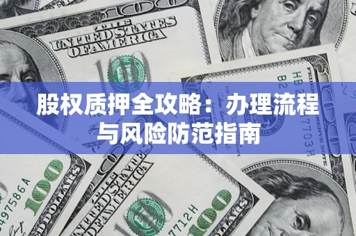 济南股权质押全攻略：办理流程与风险防范指南