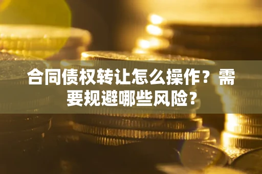 济南合同债权转让怎么操作？需要规避哪些风险？