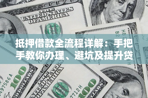 济南抵押借款全流程详解：手把手教你办理、避坑及提升贷款额度