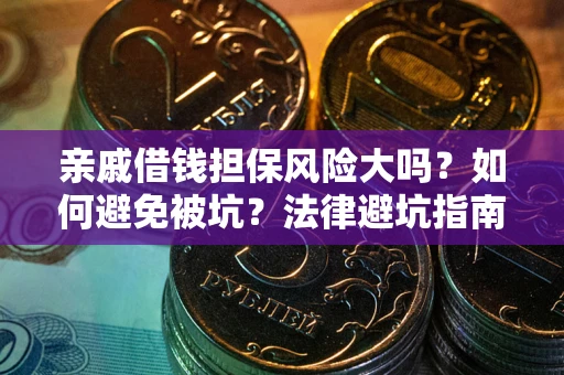济南亲戚借钱担保风险大吗？如何避免被坑？法律避坑指南