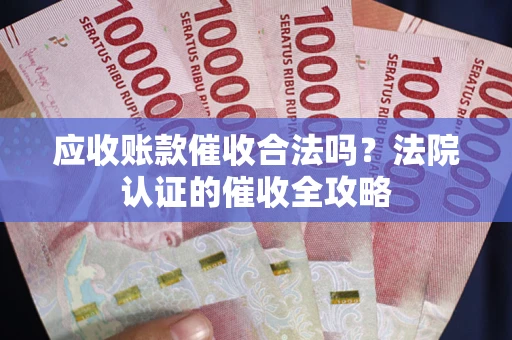 济南应收账款催收合法吗？法院认证的催收全攻略