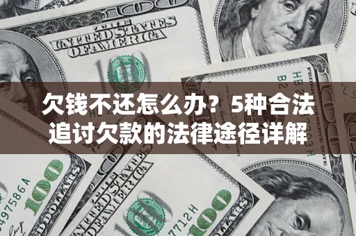 济南欠钱不还怎么办？5种合法追讨欠款的法律途径详解