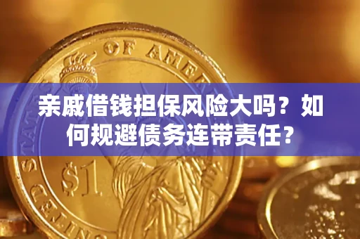 济南亲戚借钱担保风险大吗？如何规避债务连带责任？