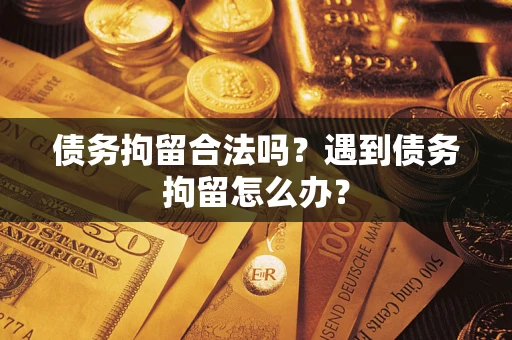 济南债务拘留合法吗？遇到债务拘留怎么办？