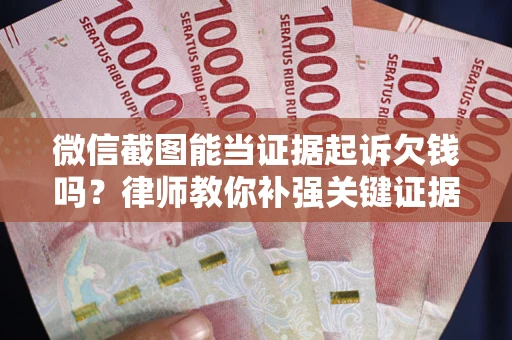 济南微信截图能当证据起诉欠钱吗？律师教你补强关键证据