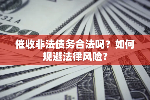 济南催收非法债务合法吗？如何规避法律风险？