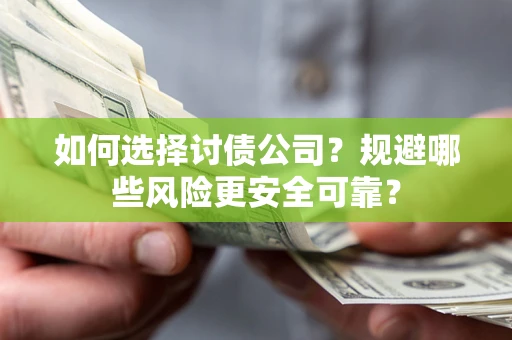 济南如何选择讨债公司？规避哪些风险更安全可靠？