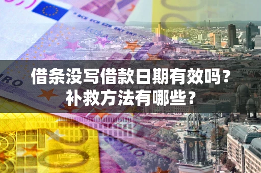 济南借条没写借款日期有效吗?补救方法有哪些? 济南借条没写借款日期有效吗?补救方法有哪些?