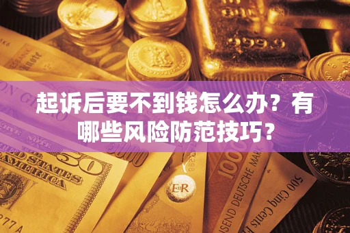 济南起诉后要不到钱怎么办?有哪些风险防范技巧? 济南起诉后要不到钱怎么办?有哪些风险防范技巧?