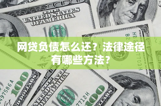 济南网贷负债怎么还？法律途径有哪些方法？