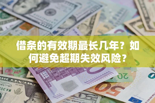 济南借条的有效期最长几年？如何避免超期失效风险？