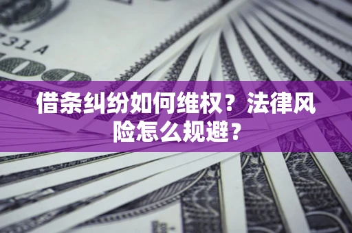 济南借条纠纷如何维权？法律风险怎么规避？