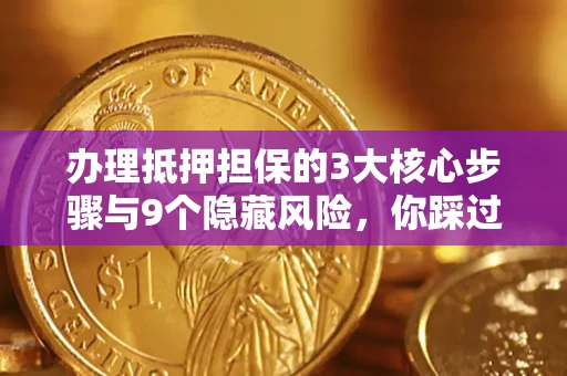 济南办理抵押担保的3大核心步骤与9个隐藏风险，你踩过哪个坑？