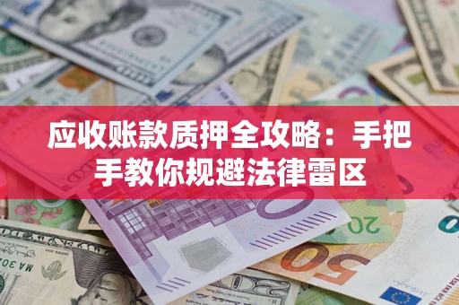 济南应收账款质押全攻略：手把手教你规避法律雷区