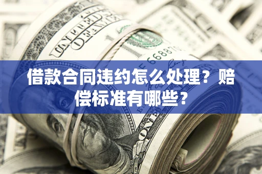 济南借款合同违约怎么处理？赔偿标准有哪些？