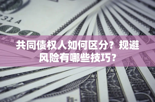 济南共同债权人如何区分？规避风险有哪些技巧？