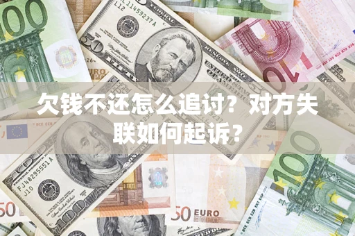 济南欠钱不还怎么追讨？对方失联如何起诉？