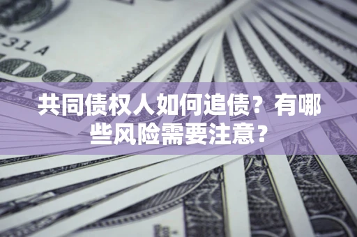 济南共同债权人如何追债？有哪些风险需要注意？