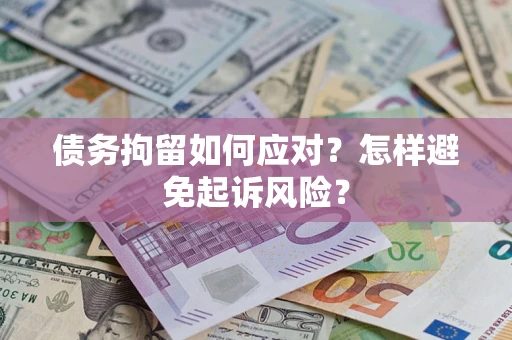 济南债务拘留如何应对？怎样避免起诉风险？