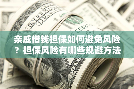 济南亲戚借钱担保如何避免风险？担保风险有哪些规避方法？