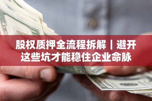 济南股权质押全流程拆解｜避开这些坑才能稳住企业命脉