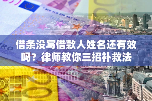 济南借条没写借款人姓名还有效吗？律师教你三招补救法