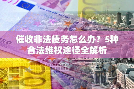济南催收非法债务怎么办？5种合法维权途径全解析