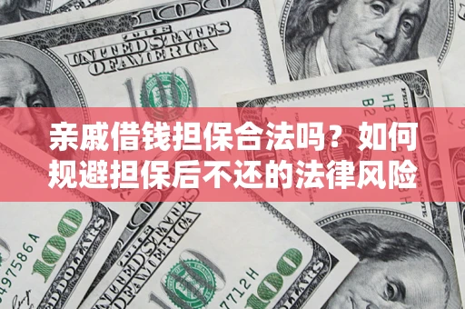 济南亲戚借钱担保合法吗？如何规避担保后不还的法律风险？