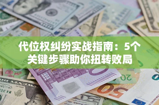 济南代位权纠纷实战指南：5个关键步骤助你扭转败局