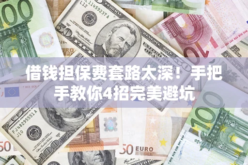 济南借钱担保费套路太深！手把手教你4招完美避坑