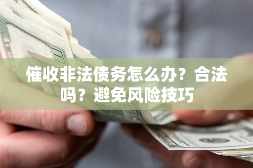 济南催收非法债务怎么办？合法吗？避免风险技巧