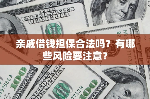 济南亲戚借钱担保合法吗？有哪些风险要注意？